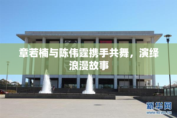 章若楠与陈伟霆携手共舞，演绎浪漫故事