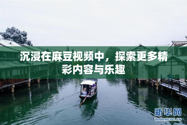 沉浸在麻豆视频中，探索更多精彩内容与乐趣