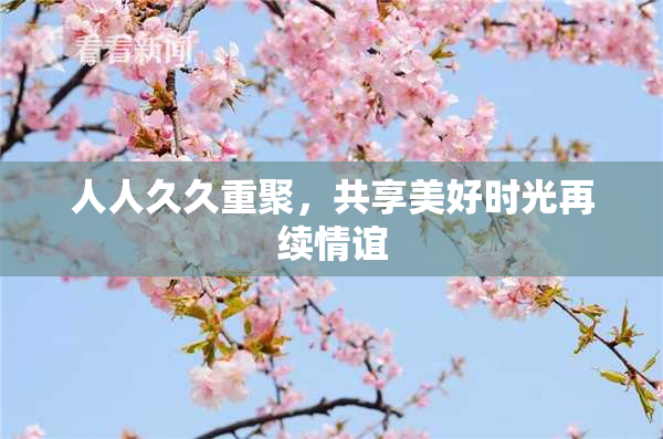 人人久久重聚，共享美好时光再续情谊