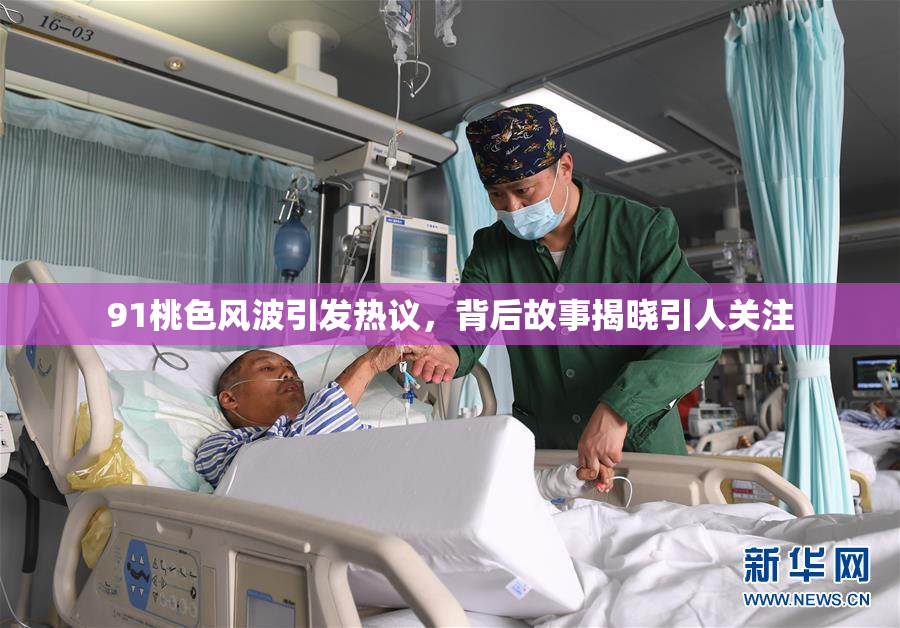 91桃色风波引发热议，背后故事揭晓引人关注