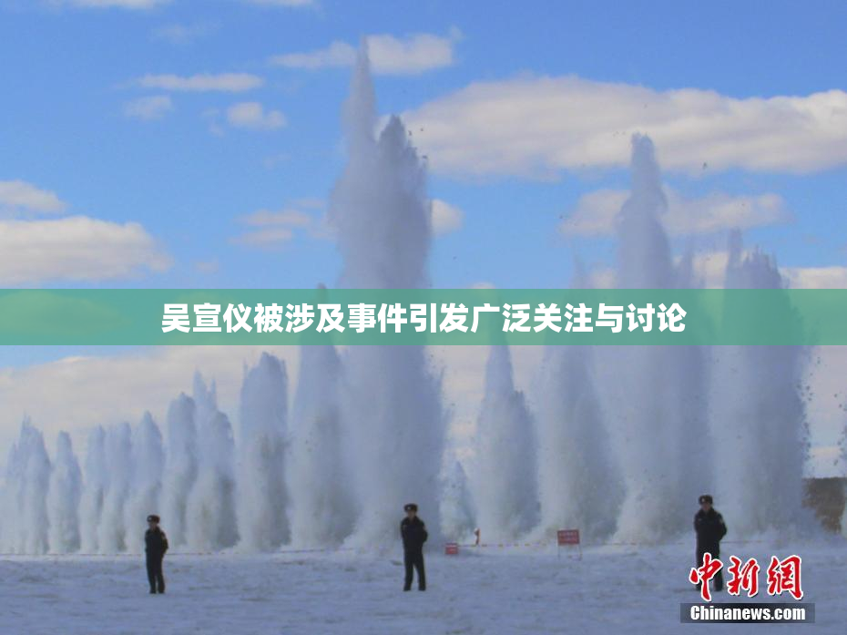 吴宣仪被涉及事件引发广泛关注与讨论