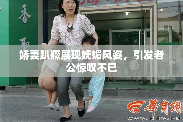 娇妻趴撅展现妩媚风姿，引发老公惊叹不已