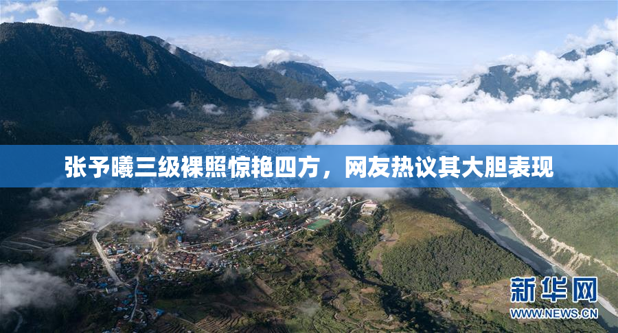 张予曦三级裸照惊艳四方，网友热议其大胆表现
