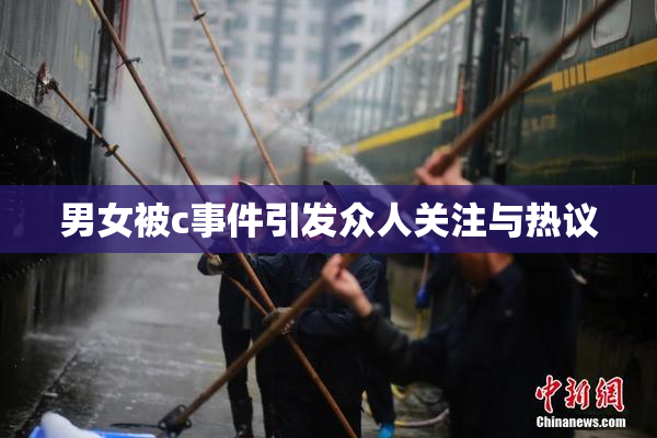 男女被c事件引发众人关注与热议