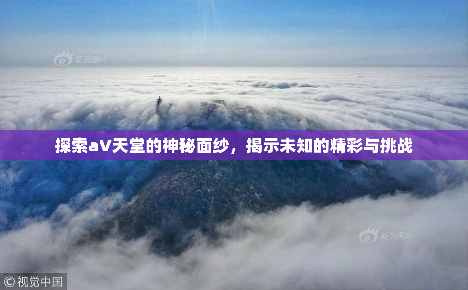 探索a∨天堂的神秘面纱，揭示未知的精彩与挑战