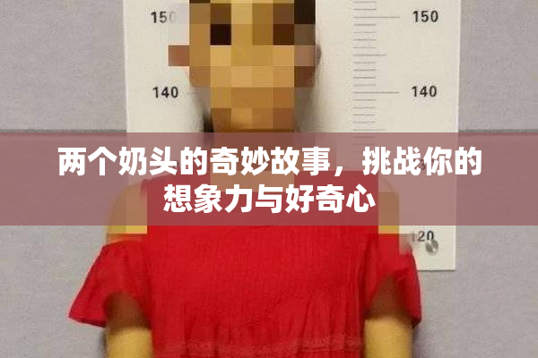 两个奶头的奇妙故事，挑战你的想象力与好奇心