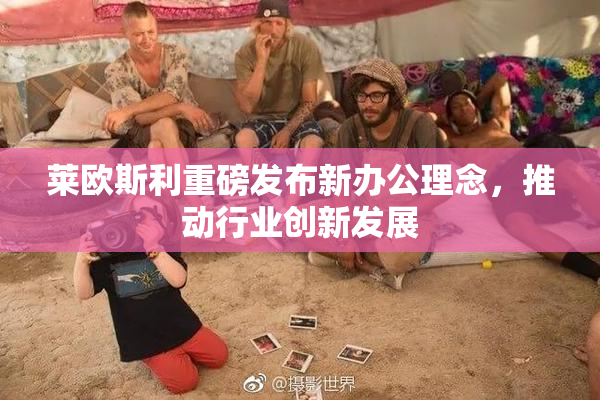 莱欧斯利重磅发布新办公理念，推动行业创新发展