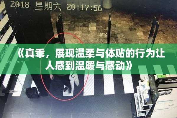 《真乖，展现温柔与体贴的行为让人感到温暖与感动》