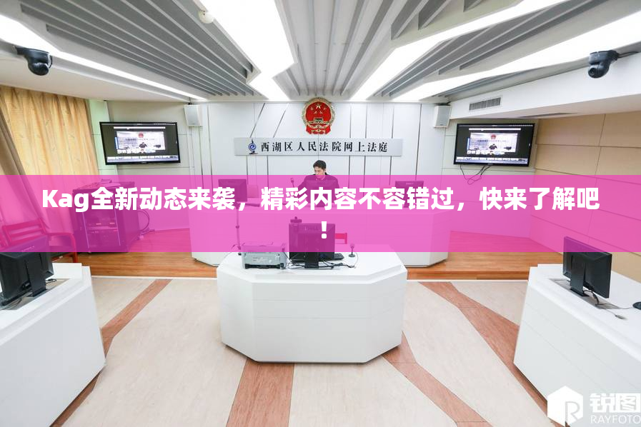 Kag全新动态来袭，精彩内容不容错过，快来了解吧！