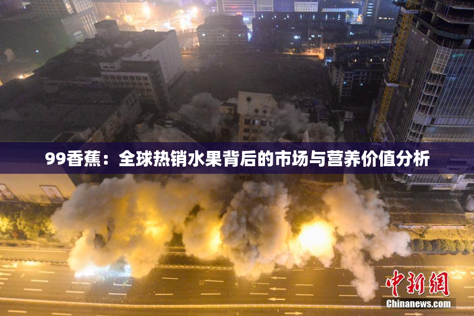 99香蕉：全球热销水果背后的市场与营养价值分析