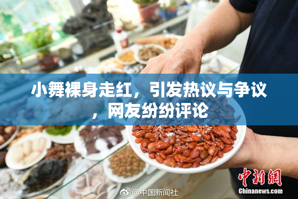 小舞裸身走红，引发热议与争议，网友纷纷评论