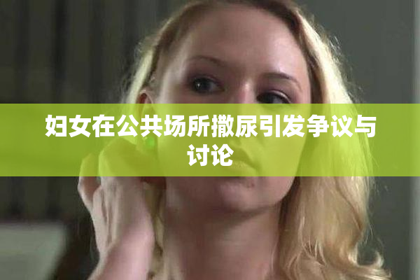 妇女在公共场所撒尿引发争议与讨论