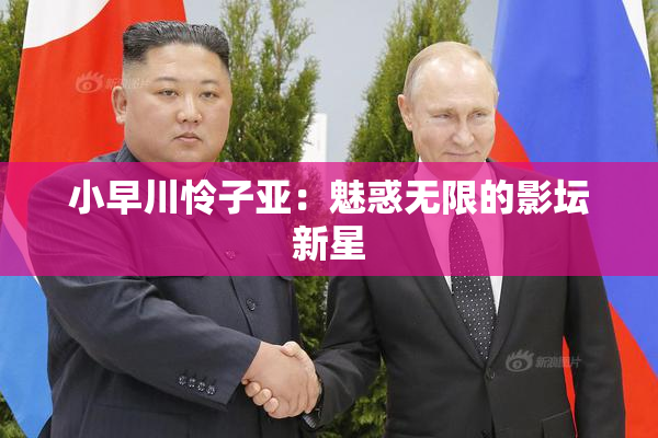 小早川怜子亚：魅惑无限的影坛新星