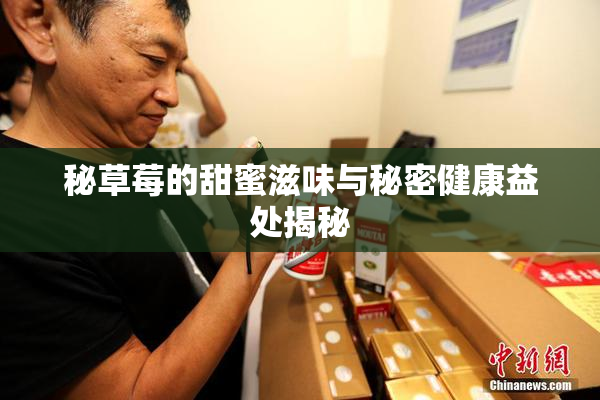 秘草莓的甜蜜滋味与秘密健康益处揭秘
