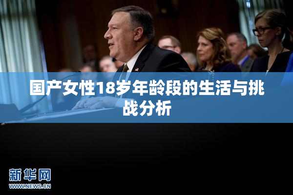 国产女性18岁年龄段的生活与挑战分析