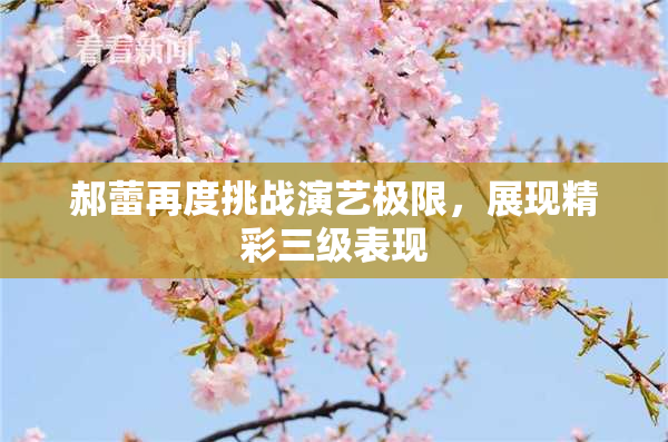 郝蕾再度挑战演艺极限，展现精彩三级表现