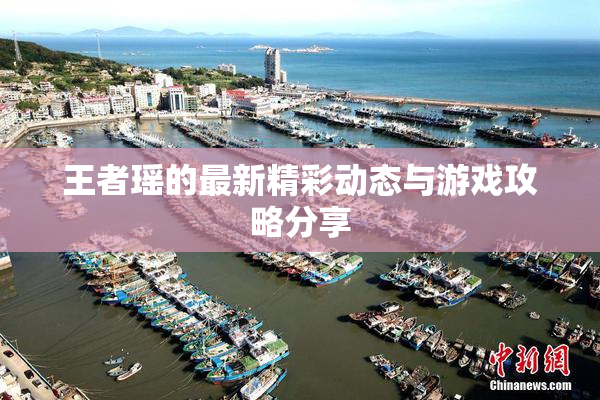 王者瑶的最新精彩动态与游戏攻略分享