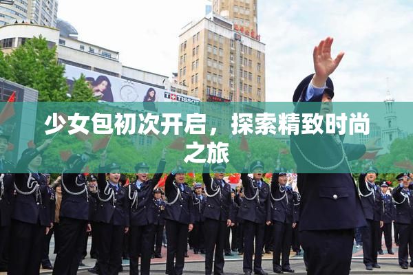 少女包初次开启，探索精致时尚之旅