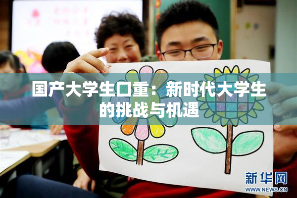 国产大学生囗重：新时代大学生的挑战与机遇