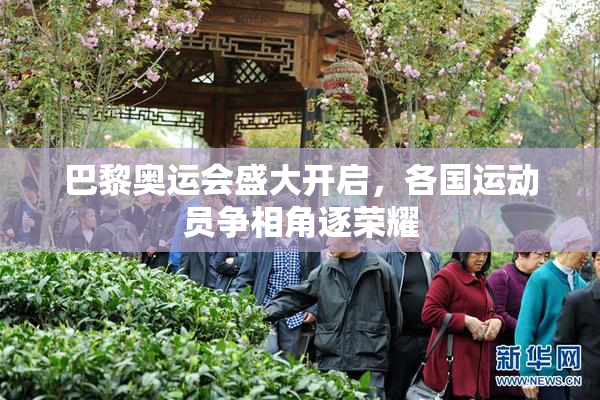 巴黎奥运会盛大开启，各国运动员争相角逐荣耀