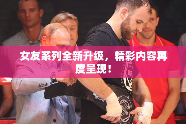 女友系列全新升级，精彩内容再度呈现！