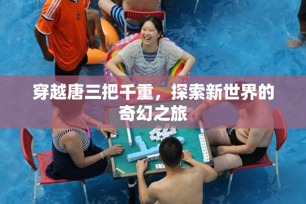 穿越唐三把千重，探索新世界的奇幻之旅