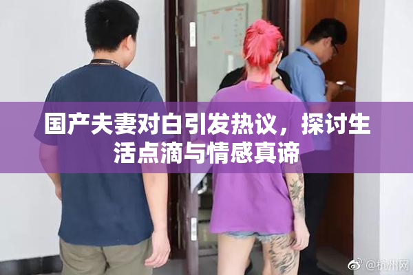 国产夫妻对白引发热议，探讨生活点滴与情感真谛