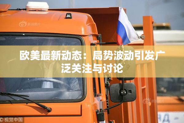 欧美最新动态：局势波动引发广泛关注与讨论