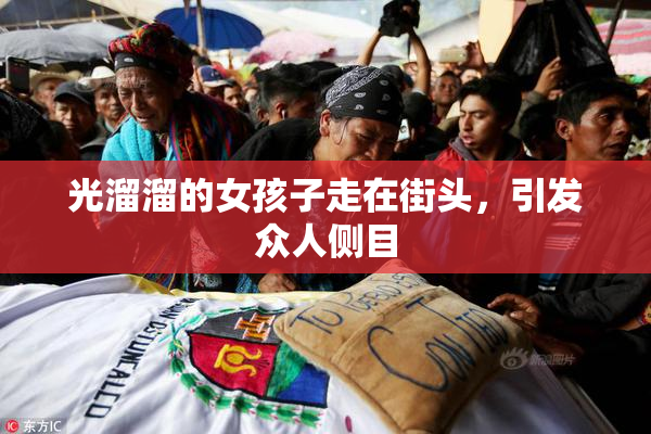 光溜溜的女孩子走在街头，引发众人侧目