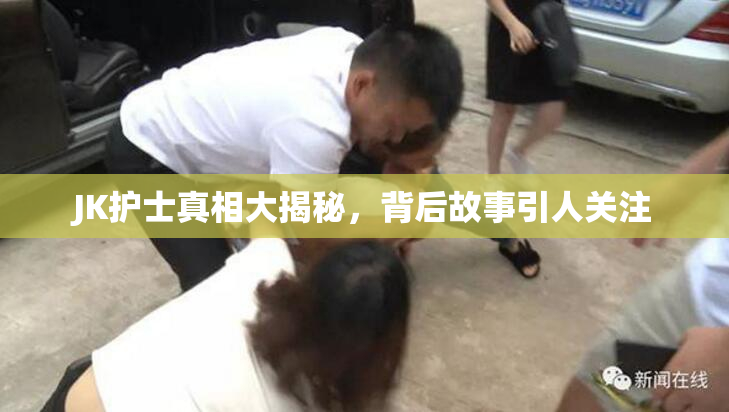 JK护士真相大揭秘，背后故事引人关注