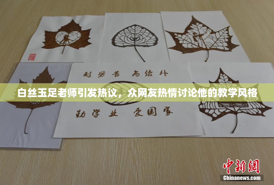 白丝玉足老师引发热议，众网友热情讨论他的教学风格