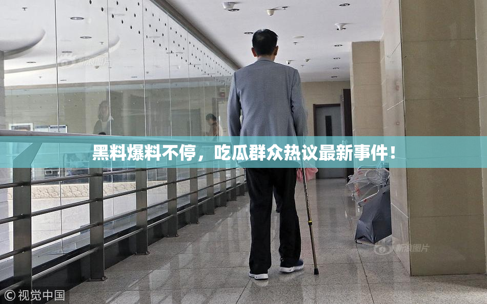 黑料爆料不停，吃瓜群众热议最新事件！
