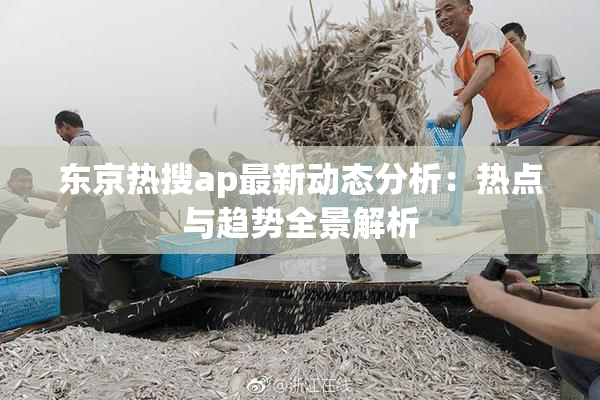 东京热搜ap最新动态分析：热点与趋势全景解析