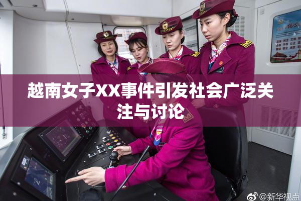 越南女子XX事件引发社会广泛关注与讨论