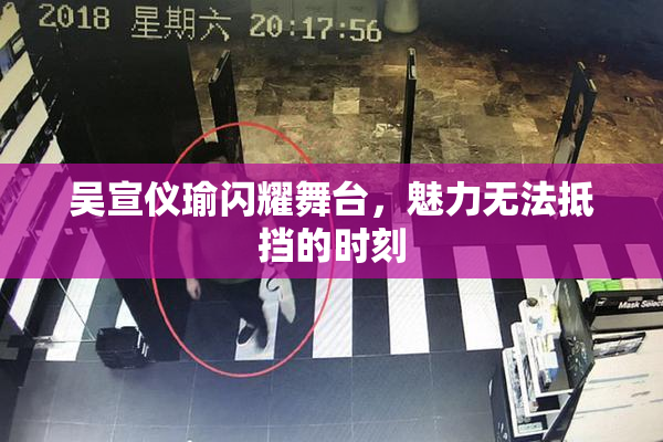 吴宣仪瑜闪耀舞台，魅力无法抵挡的时刻