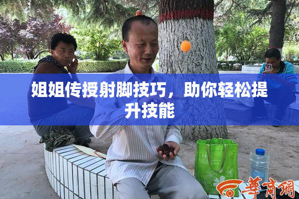 姐姐传授射脚技巧，助你轻松提升技能