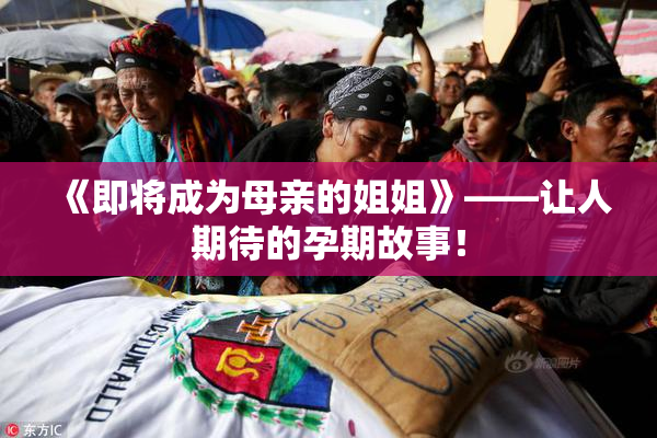 《即将成为母亲的姐姐》——让人期待的孕期故事！