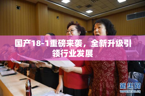 国产18-1重磅来袭，全新升级引领行业发展