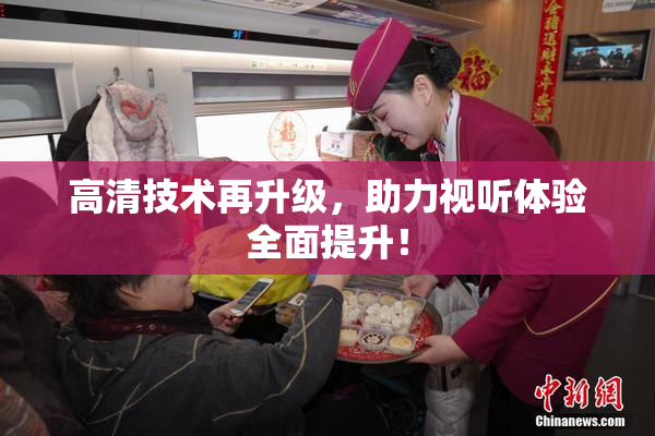 高清技术再升级，助力视听体验全面提升！