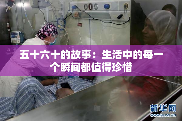 五十六十的故事：生活中的每一个瞬间都值得珍惜