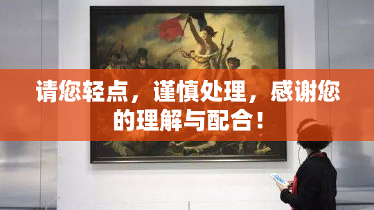 请您轻点，谨慎处理，感谢您的理解与配合！