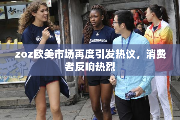 zoz欧美市场再度引发热议，消费者反响热烈