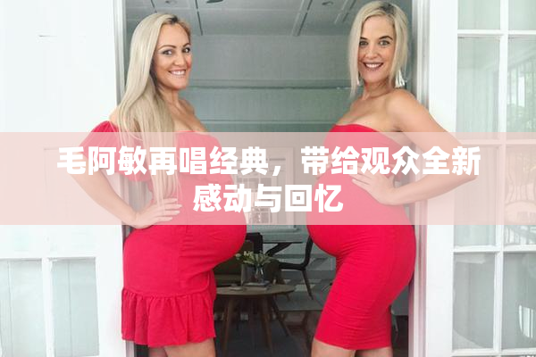 毛阿敏再唱经典，带给观众全新感动与回忆