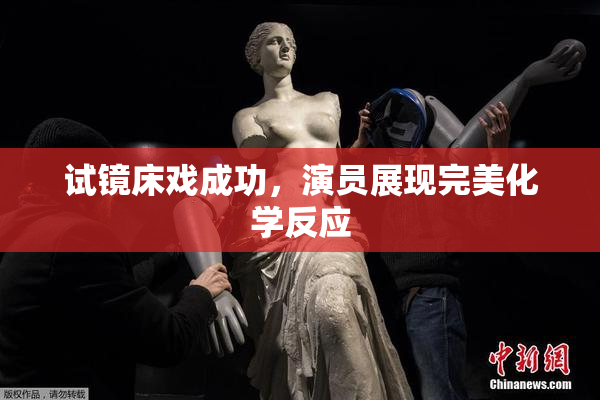 试镜床戏成功，演员展现完美化学反应