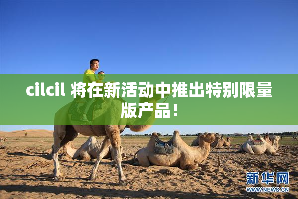 cilcil 将在新活动中推出特别限量版产品！