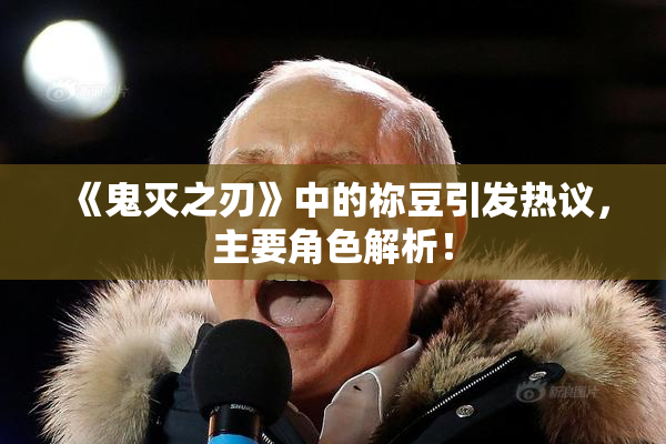 《鬼灭之刃》中的祢豆引发热议，主要角色解析！