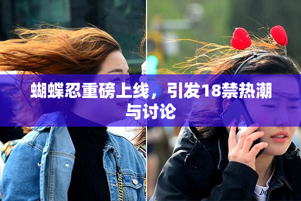 蝴蝶忍重磅上线，引发18禁热潮与讨论