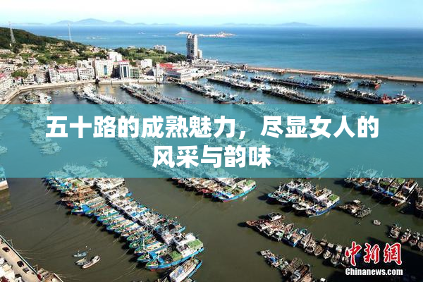 五十路的成熟魅力，尽显女人的风采与韵味