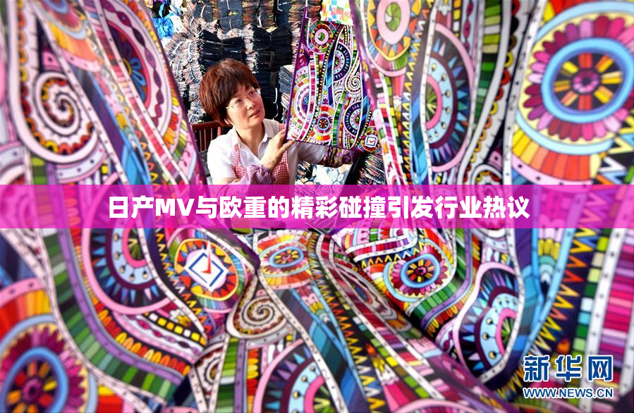 日产MV与欧重的精彩碰撞引发行业热议
