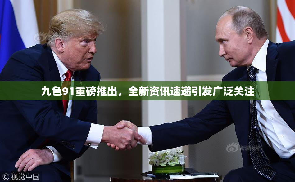 九色91重磅推出，全新资讯速递引发广泛关注